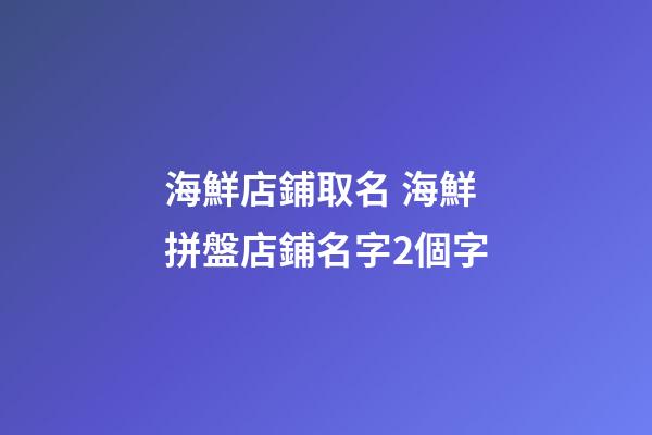 海鮮店鋪取名 海鮮拼盤店鋪名字2個字-第1張-店鋪起名-玄機派